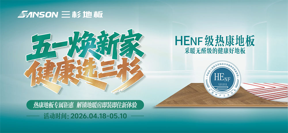 五一焕新家，健康选三杉 | HENF级热康地板专属钜惠来袭，解锁地暖房即装即住新体验！